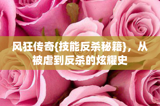风狂传奇{技能反杀秘籍},从被虐到反杀的炫耀史 风狂传奇{技能反杀秘籍},从被虐到反杀的炫耀史