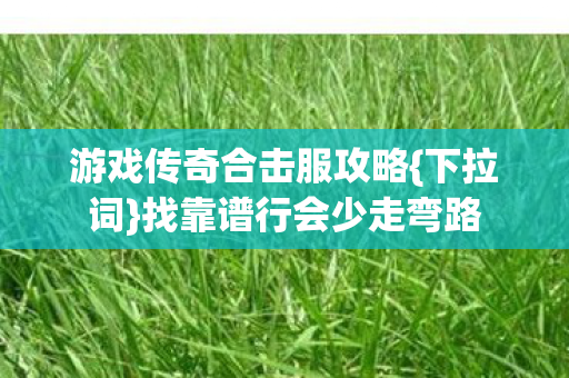 游戏传奇合击服攻略{下拉词}找靠谱行会少走弯路
