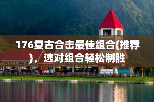 176复古合击最佳组合{推荐}，选对组合轻松制胜