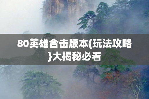 80英雄合击版本{玩法攻略}大揭秘必看