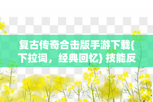 复古传奇合击版手游下载{下拉词，经典回忆} 技能反差爽哭经历