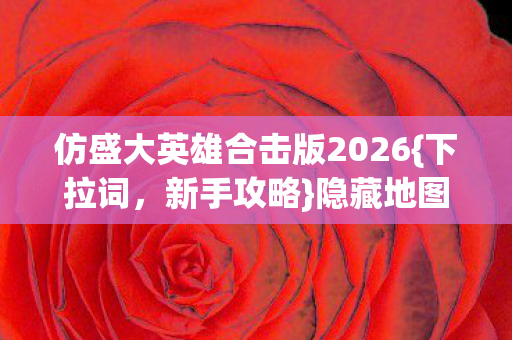 仿盛大英雄合击版2026{下拉词,新手攻略}隐藏地图血泪经验分享 仿盛大英雄合击版2026{下拉词,新手攻略}隐藏地图血泪经验分享