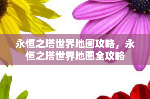 永恒之塔世界地图攻略，永恒之塔世界地图全攻略