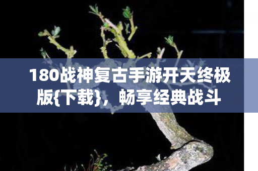 180战神复古手游开天终极版图片