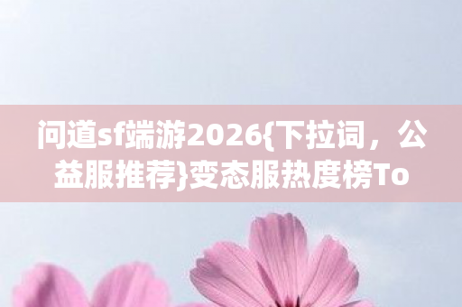 变态服热度榜Top3避坑指南图片