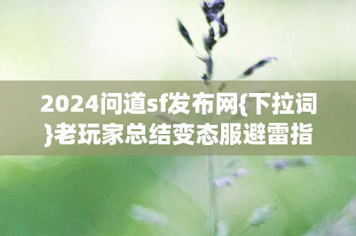 2024问道sf发布网{下拉词}老玩家总结变态服避雷指南 2024问道sf发布网{下拉词}老玩家总结变态服避雷指南