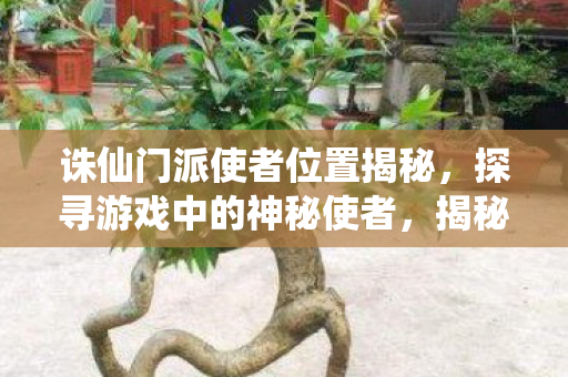 诛仙门派使者位置揭秘，探寻游戏中的神秘使者，揭秘诛仙门派使者位置，探寻游戏中的神秘使者之旅