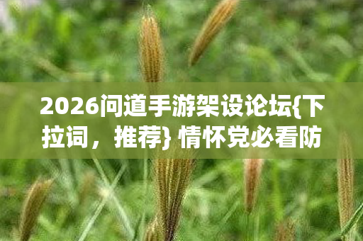 2026问道手游架设论坛{下拉词,推荐} 情怀党必看防坑攻略 2026问道手游架设论坛{下拉词,推荐} 情怀党必看防坑攻略