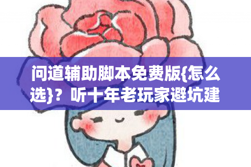 问道辅助脚本免费版{怎么选}？听十年老玩家避坑建议