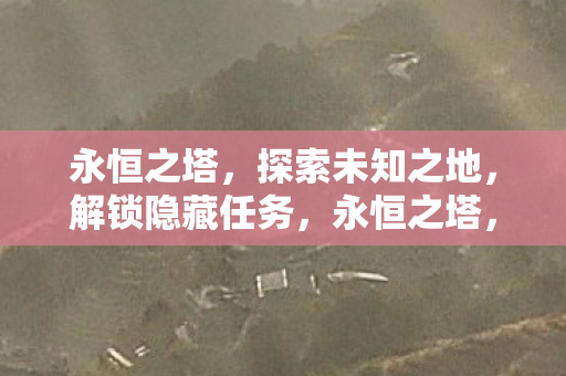 永恒之塔，探索未知之地，解锁隐藏任务，永恒之塔，解锁隐藏任务，探索未知之地