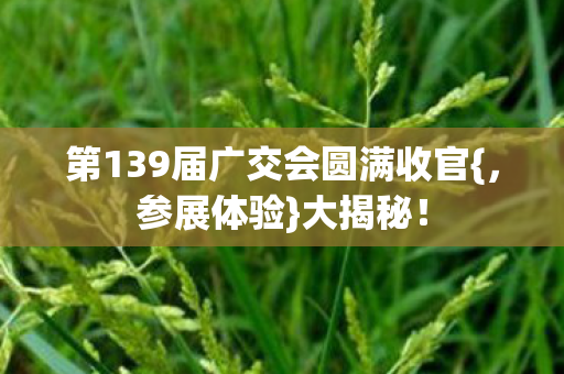 第139届广交会圆满收官图片
