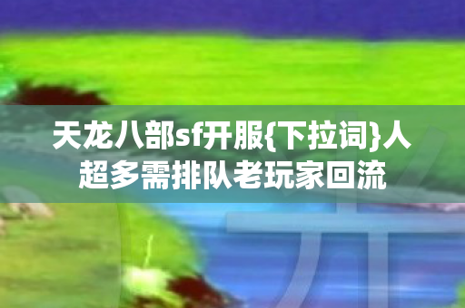 人超多需排队老玩家回流图片