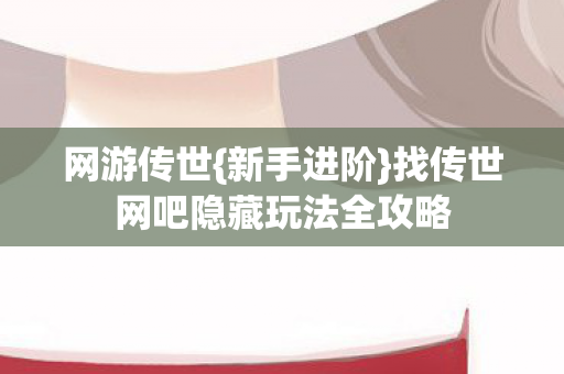 找传世网吧隐藏玩法全攻略图片