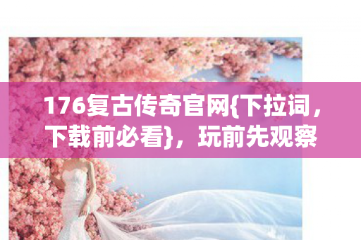 176复古传奇官网{下拉词，下载前必看}，玩前先观察一周防被割