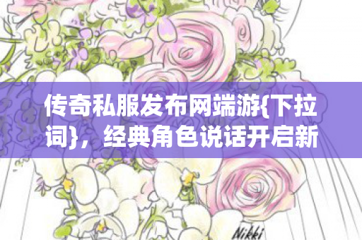 传奇私服发布网端游{下拉词}，经典角色说话开启新江湖