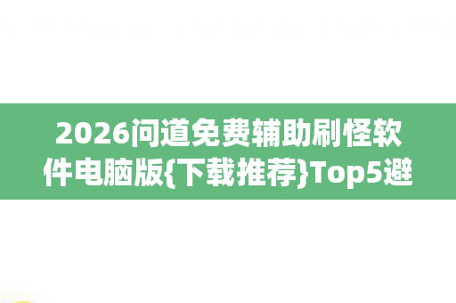 2026问道免费辅助刷怪软件电脑版{下载推荐}Top5避雷指南