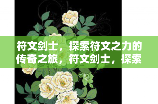 符文剑士，探索符文之力的传奇之旅，符文剑士，探索符文之力的传奇之旅