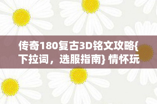 传奇180复古3D铭文攻略{下拉词,选服指南} 情怀玩家必看 传奇180复古3D铭文攻略{下拉词,选服指南} 情怀玩家必看