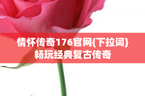 情怀传奇176官网{下拉词}畅玩经典复古传奇 情怀传奇176官网{下拉词}畅玩经典复古传奇