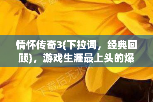 情怀传奇3{下拉词,经典回顾},游戏生涯最上头的爆装体验! 情怀传奇3{下拉词,经典回顾},游戏生涯最上头的爆装体验!