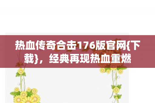 热血传奇合击176版官网{下载}，经典再现热血重燃