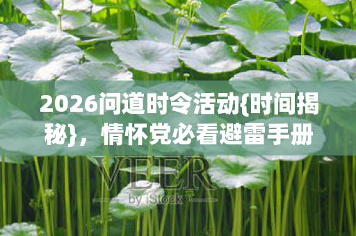 2026问道时令活动{时间揭秘}，情怀党必看避雷手册