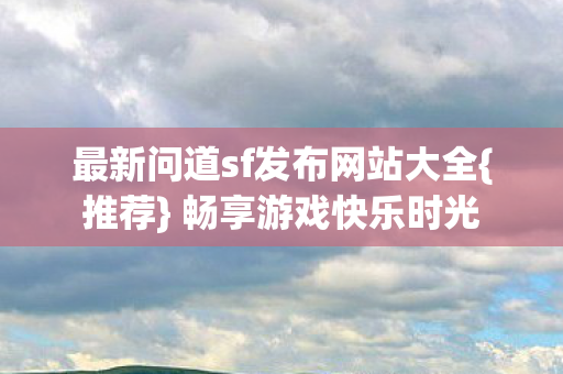 最新问道sf发布网站大全图片