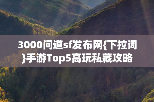 3000问道sf发布网{下拉词}手游Top5高玩私藏攻略