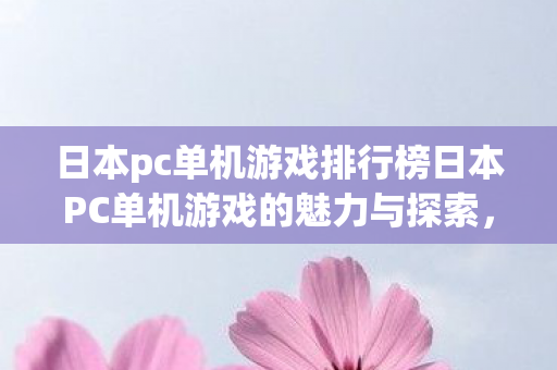 日本pc单机游戏排行榜日本PC单机游戏的魅力与探索，日本PC单机游戏，探索魅力与精彩排行