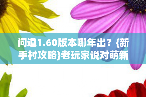 问道1.60版本哪年出？{新手村攻略}老玩家说对萌新超友好