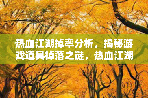 热血江湖掉率分析，揭秘游戏道具掉落之谜，热血江湖掉率揭秘，游戏道具掉落之谜