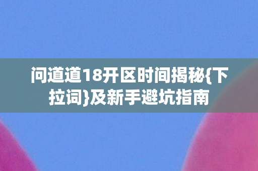 问道道18开区时间揭秘图片
