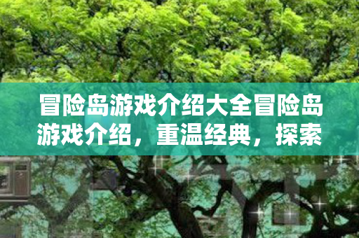 冒险岛游戏介绍大全冒险岛游戏介绍，重温经典，探索无限，冒险岛，重温经典，探索无限