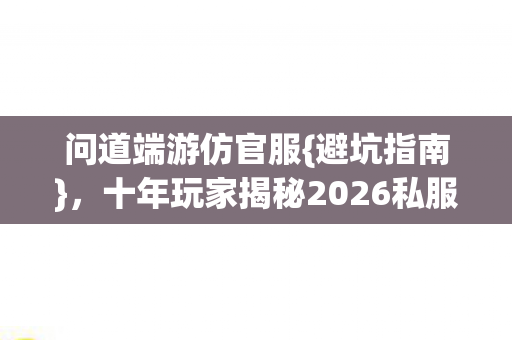 十年玩家揭秘2026私服圈陷阱图片