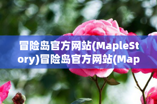 冒险岛官方网站(MapleStory)冒险岛官方网站(MapleStory)，探索虚拟世界的无限可能，冒险岛官方网站，探索虚拟世界的无限可能