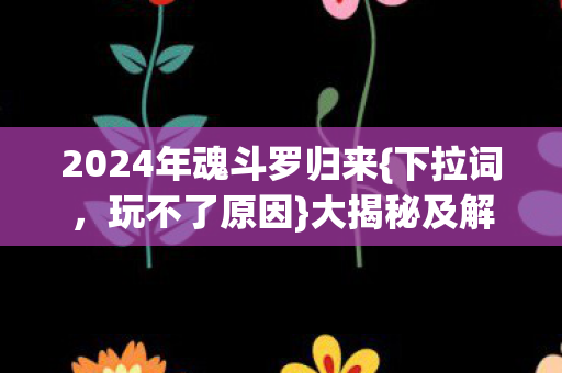 2024年魂斗罗归来{下拉词，玩不了原因}大揭秘及解决法