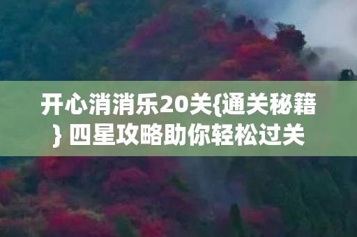 开心消消乐20关{通关秘籍} 四星攻略助你轻松过关