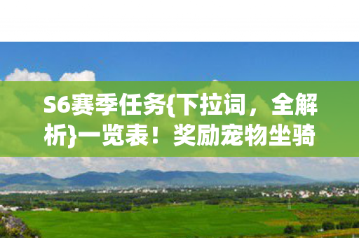 S6赛季任务{下拉词,全解析}一览表!奖励宠物坐骑全揭秘 S6赛季任务{下拉词,全解析}一览表!奖励宠物坐骑全揭秘