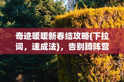 奇迹暖暖新春结攻略{下拉词,速成法},告别蹲阵营头秃! 奇迹暖暖新春结攻略{下拉词,速成法},告别蹲阵营头秃!