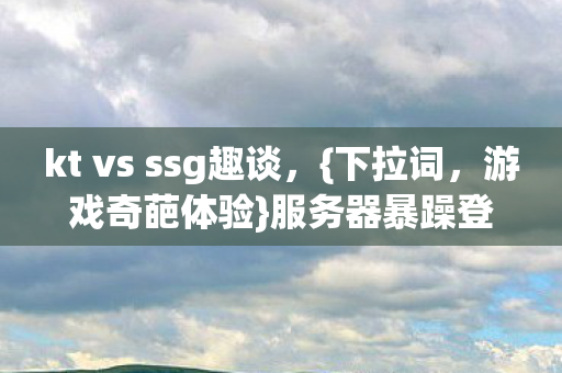 kt vs ssg趣谈图片