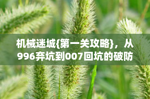 机械迷城{第一关攻略},从996弃坑到007回坑的破防体验 机械迷城{第一关攻略},从996弃坑到007回坑的破防体验