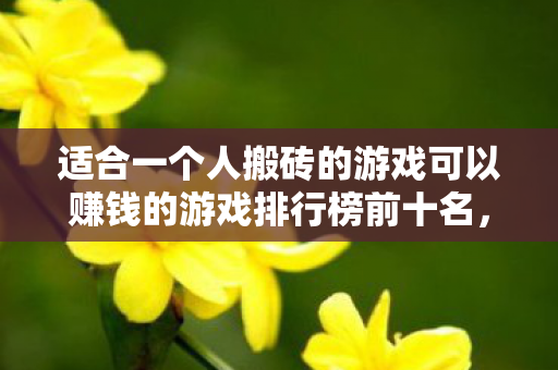适合一个人搬砖的游戏可以赚钱的游戏排行榜前十名，适合搬砖的赚钱游戏排行榜TOP10