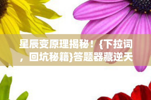 星辰变原理揭秘!{下拉词,回坑秘籍}答题器藏逆天玄机 星辰变原理揭秘!{下拉词,回坑秘籍}答题器藏逆天玄机