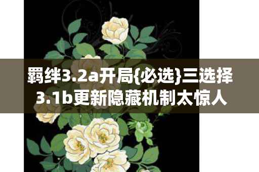 羁绊3.2a开局{必选}三选择 3.1b更新隐藏机制太惊人 羁绊3.2a开局{必选}三选择 3.1b更新隐藏机制太惊人