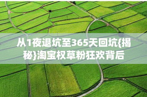 从1夜退坑至365天回坑{揭秘}淘宝权草粉狂欢背后