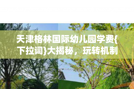 天津格林国际幼儿园学费图片