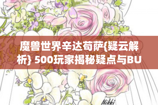 魔兽世界辛达苟萨{疑云解析} 500玩家揭秘疑点与BUG真相 魔兽世界辛达苟萨{疑云解析} 500玩家揭秘疑点与BUG真相
