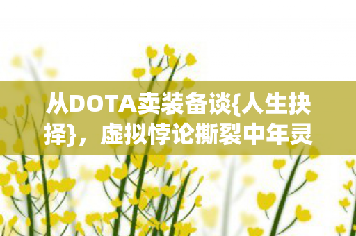 从DOTA卖装备谈{人生抉择}，虚拟悖论撕裂中年灵魂