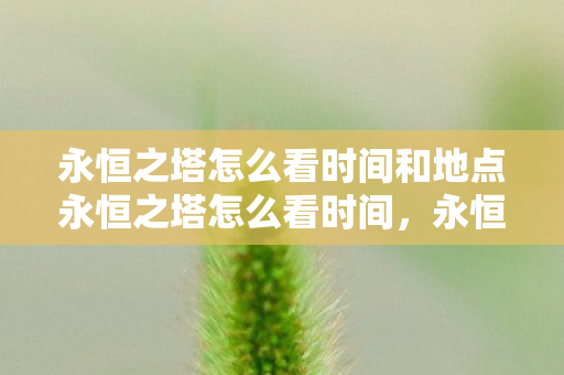 永恒之塔怎么看时间和地点永恒之塔怎么看时间,永恒之塔,如何查看时间和地点 永恒之塔怎么看时间和地点永恒之塔怎么看时间,永恒之塔,如何查看时间和地点