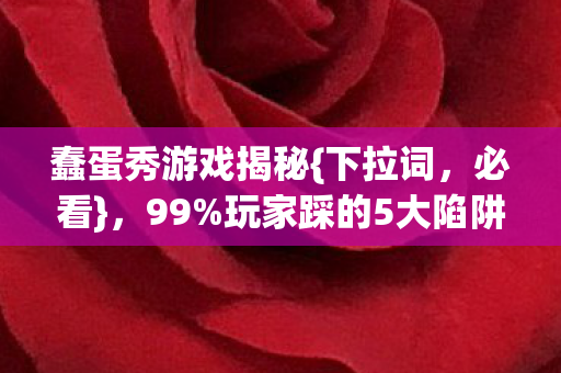 蠢蛋秀游戏揭秘{下拉词，必看}，99%玩家踩的5大陷阱